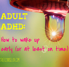 It's hard to wake up early when you are an adult with ADHD