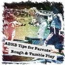 ADHD Tips for Parents: Rough & Tumble Play